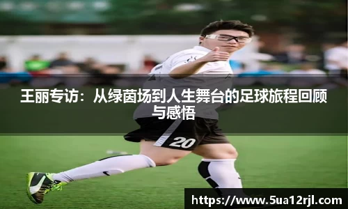 王丽专访：从绿茵场到人生舞台的足球旅程回顾与感悟