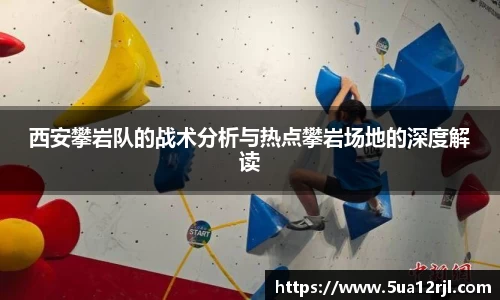 西安攀岩队的战术分析与热点攀岩场地的深度解读